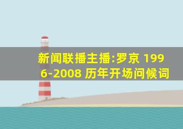 新闻联播主播:罗京 1996-2008 历年开场问候词